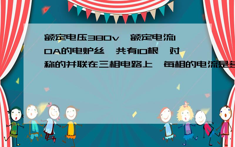 额定电压380v,额定电流10A的电炉丝一共有10根,对称的并联在三相电路上,每相的电流是多大,如何计算.任意两相之间并联5根电炉丝.希望能把计算方法写详细点.不过我说错了,应该是AB相之间并3