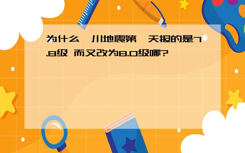 为什么汶川地震第一天报的是7.8级 而又改为8.0级哪?