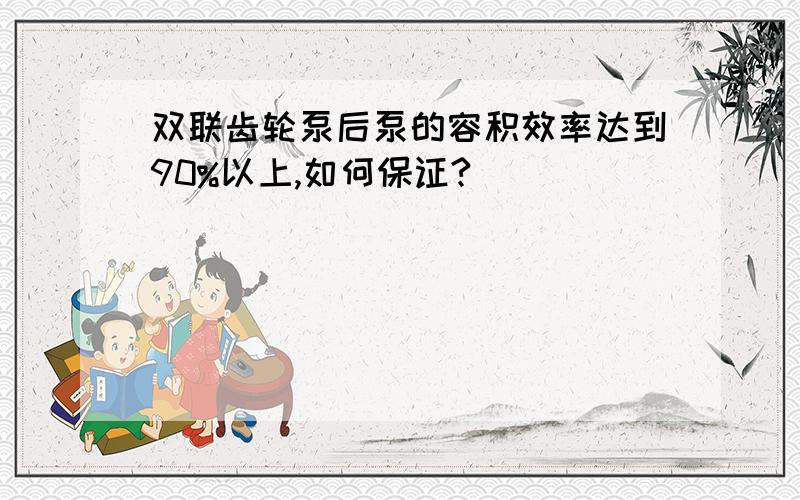 双联齿轮泵后泵的容积效率达到90%以上,如何保证?