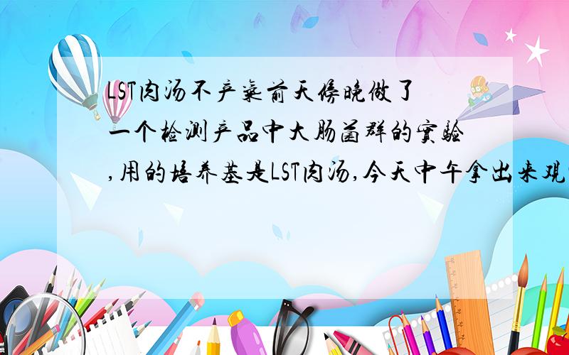 LST肉汤不产气前天傍晚做了一个检测产品中大肠菌群的实验,用的培养基是LST肉汤,今天中午拿出来观察,发现所有的LST肉汤中都没有气泡产生,请问报告该怎么写,还有就是不产气泡的原因是什