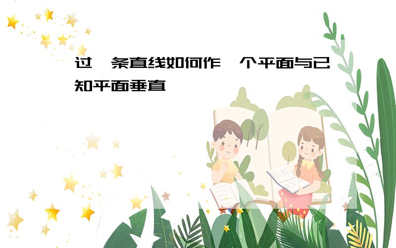 过一条直线如何作一个平面与已知平面垂直