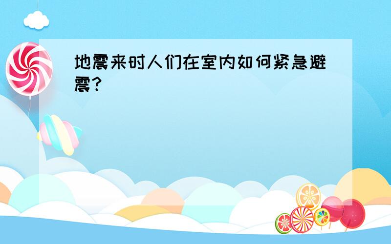 地震来时人们在室内如何紧急避震?