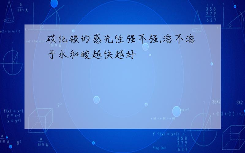 砹化银的感光性强不强,溶不溶于水和酸越快越好