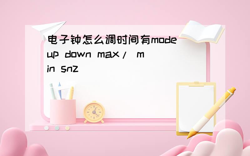 电子钟怎么调时间有mode up down max/ min snz