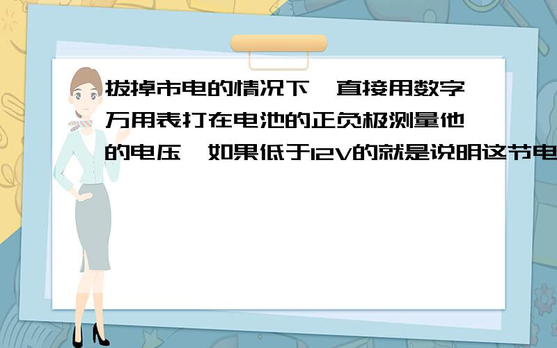 拔掉市电的情况下,直接用数字万用表打在电池的正负极测量他的电压,如果低于12V的就是说明这节电池是坏的