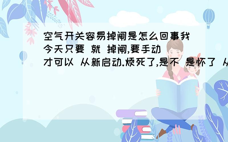 空气开关容易掉闸是怎么回事我今天只要 就 掉闸,要手动 才可以 从新启动.烦死了,是不 是怀了 从新 换新低?