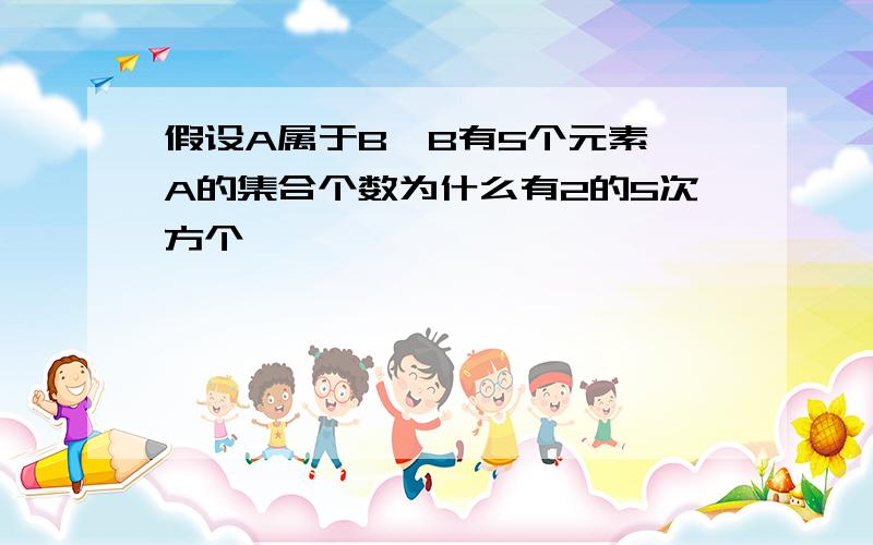 假设A属于B,B有5个元素,A的集合个数为什么有2的5次方个