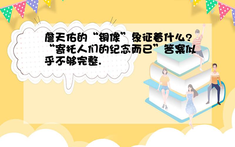 詹天佑的“铜像”象征着什么?“寄托人们的纪念而已”答案似乎不够完整.