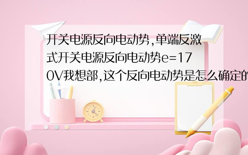 开关电源反向电动势,单端反激式开关电源反向电动势e=170V我想部,这个反向电动势是怎么确定的?谢谢或者说是怎么计算的.还有漏极产生的尖峰电压应该怎么计算得到?谢谢