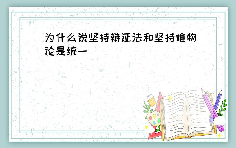 为什么说坚持辩证法和坚持唯物论是统一