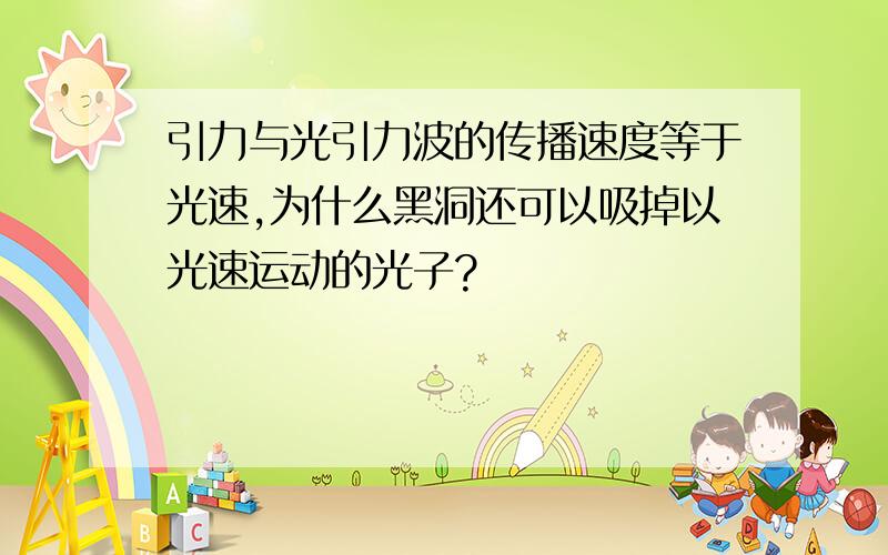 引力与光引力波的传播速度等于光速,为什么黑洞还可以吸掉以光速运动的光子?