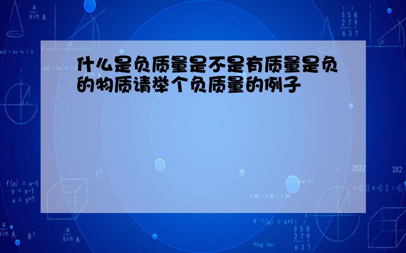 什么是负质量是不是有质量是负的物质请举个负质量的例子