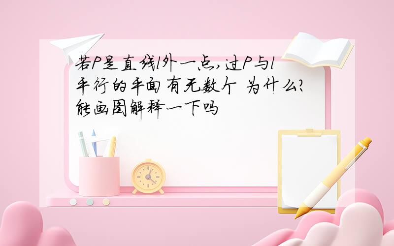 若P是直线l外一点,过P与l平行的平面有无数个 为什么?能画图解释一下吗