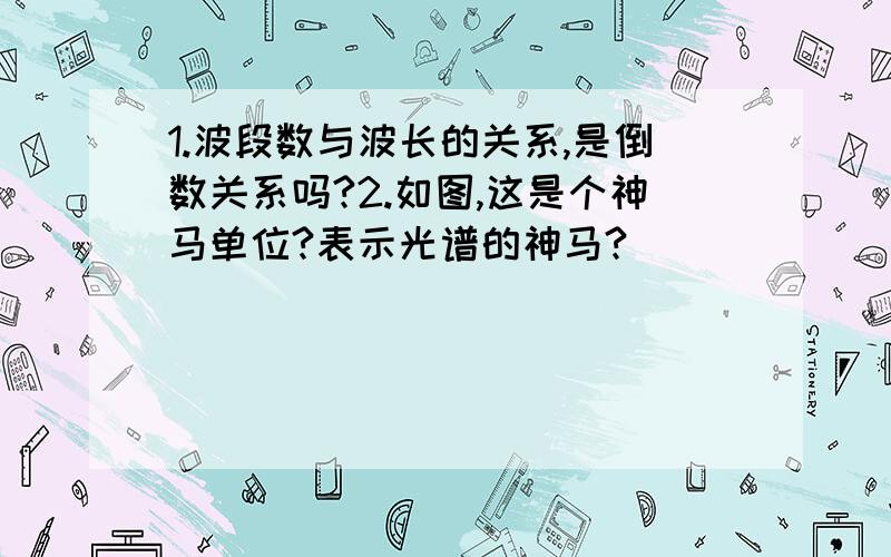 1.波段数与波长的关系,是倒数关系吗?2.如图,这是个神马单位?表示光谱的神马?