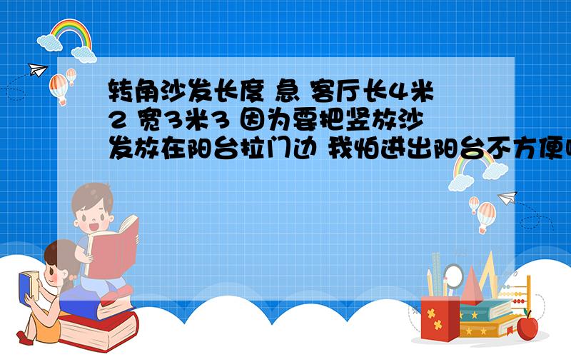 转角沙发长度 急 客厅长4米2 宽3米3 因为要把竖放沙发放在阳台拉门边 我怕进出阳台不方便啊 宽度虽然3米3 还要家上液晶电视是挂在墙上的 下面一个 电视柜 留出多少走路合适呢?横放沙发