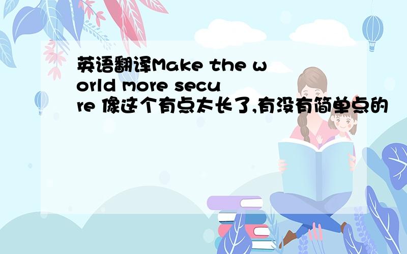 英语翻译Make the world more secure 像这个有点太长了,有没有简单点的