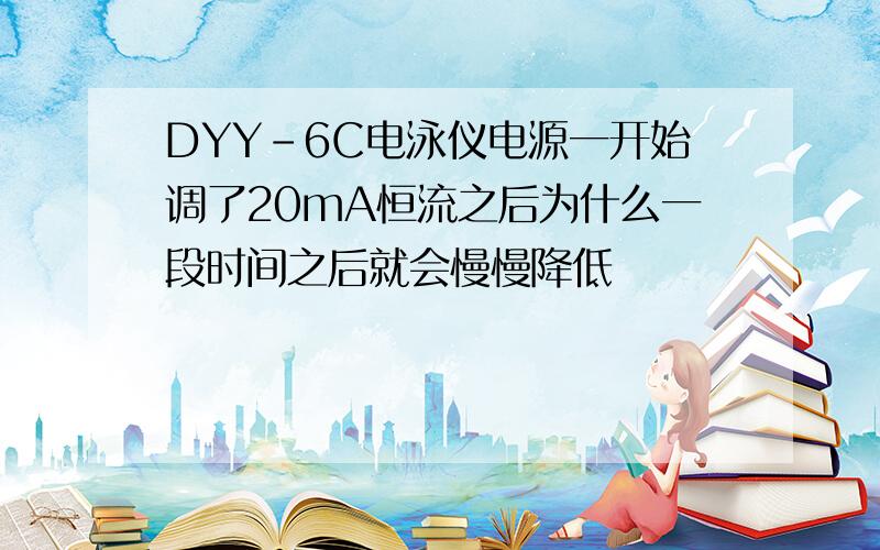 DYY-6C电泳仪电源一开始调了20mA恒流之后为什么一段时间之后就会慢慢降低