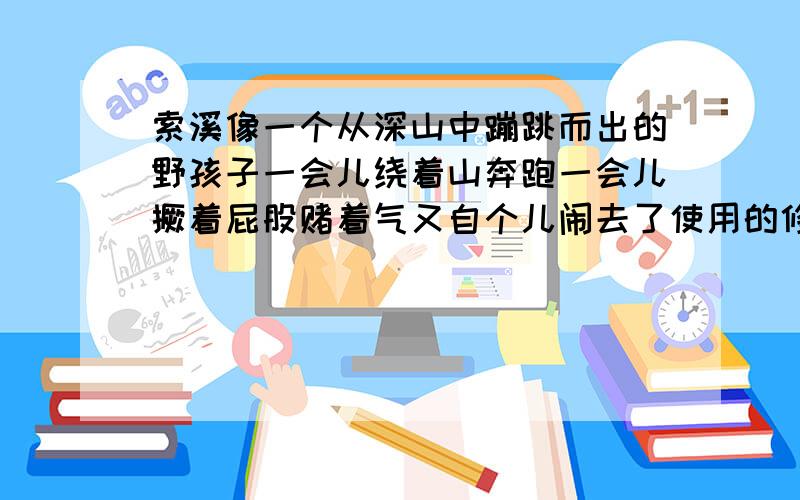 索溪像一个从深山中蹦跳而出的野孩子一会儿绕着山奔跑一会儿撅着屁股赌着气又自个儿闹去了使用的修辞手法?