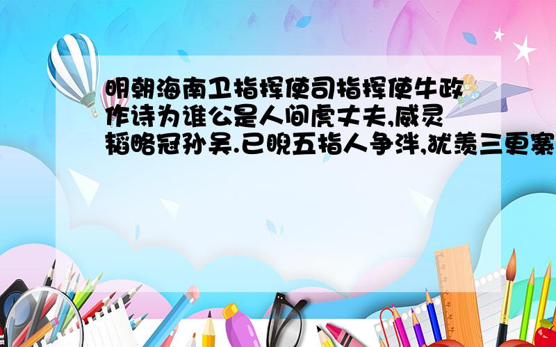 明朝海南卫指挥使司指挥使牛政作诗为谁公是人间虎丈夫,威灵韬略冠孙吴.已睨五指人争泮,犹羡三更寨献俘.杯涵细柳月浮动,旗卷团花星有无.我亦防虞同戡乱,嗫嚅那敢赞吁谋!我想问问这首