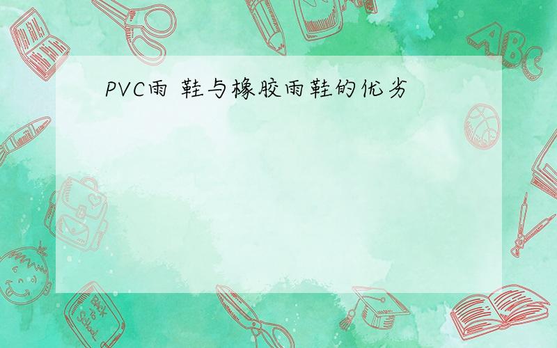 PVC雨 鞋与橡胶雨鞋的优劣