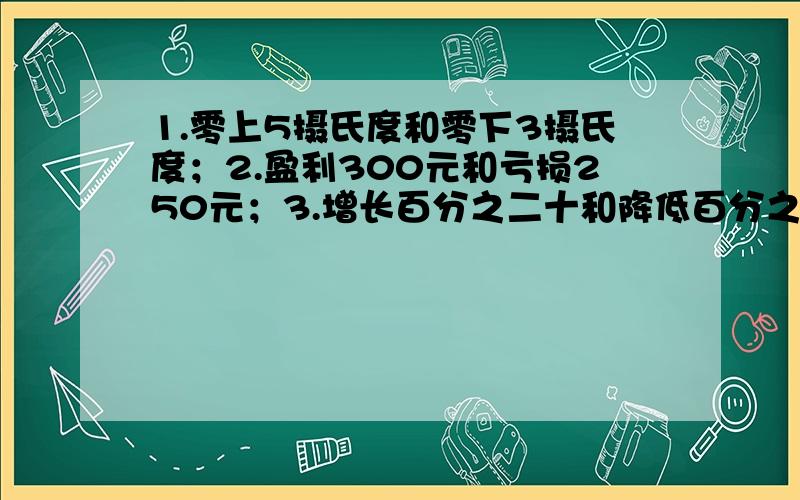 1.零上5摄氏度和零下3摄氏度；2.盈利300元和亏损250元；3.增长百分之二十和降低百分之五；4.向东走3米和向西走2米.（1)这些例子中的每一对量,有什么共同特点?（2）怎样表示具有这种特点的