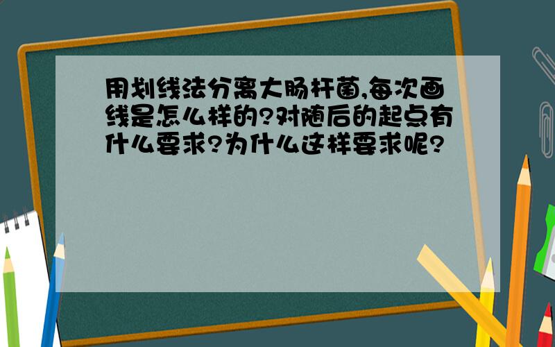 用划线法分离大肠杆菌,每次画线是怎么样的?对随后的起点有什么要求?为什么这样要求呢?