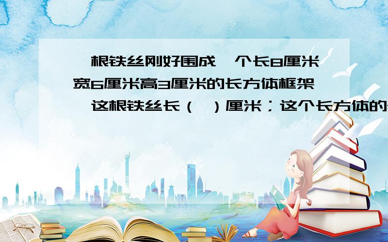 一根铁丝刚好围成一个长8厘米宽6厘米高3厘米的长方体框架,这根铁丝长（ ）厘米；这个长方体的表面积是（ ）平方厘米?