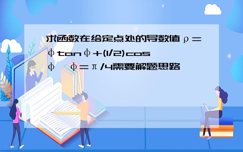 求函数在给定点处的导数值ρ=φtanφ+(1/2)cosφ,φ=π/4需要解题思路