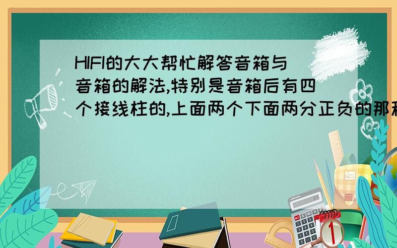 HIFI的大大帮忙解答音箱与音箱的解法,特别是音箱后有四个接线柱的,上面两个下面两分正负的那种?如题