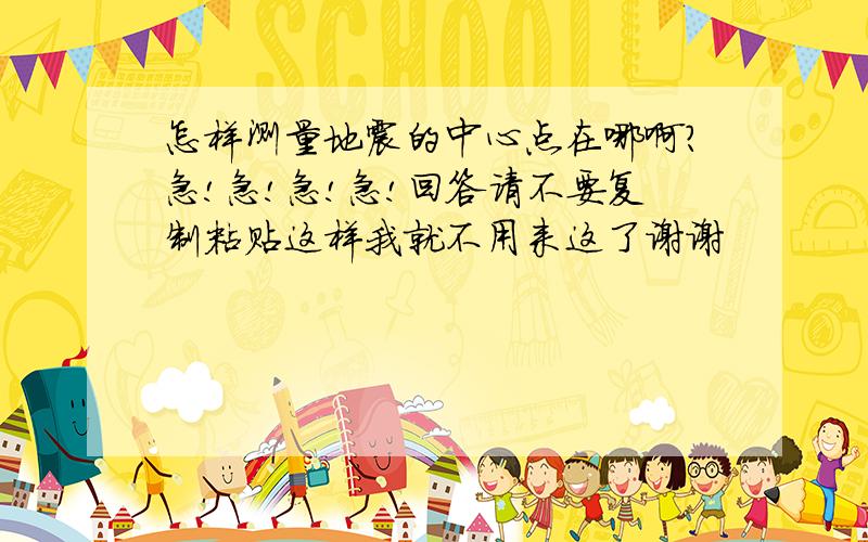 怎样测量地震的中心点在哪啊?急!急!急!急!回答请不要复制粘贴这样我就不用来这了谢谢