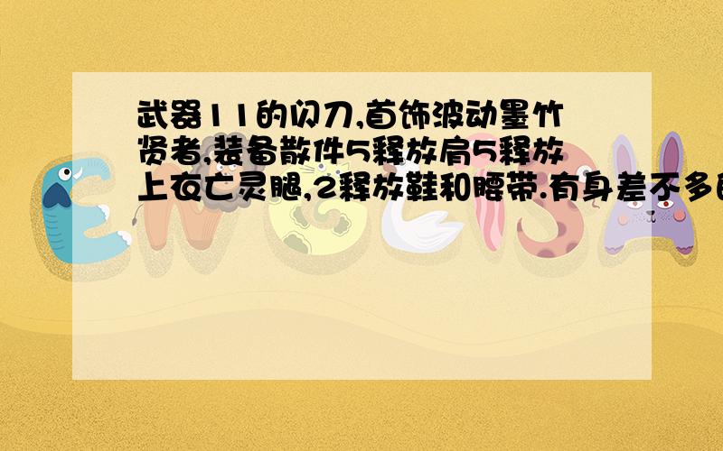 武器11的闪刀,首饰波动墨竹贤者,装备散件5释放肩5释放上衣亡灵腿,2释放鞋和腰带.有身差不多的血装,血能堆到进六万,三维双24和108.帝国套,我想问下在没有流星和CC的情况下能上尊吗,装备什