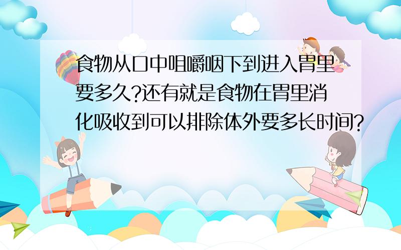 食物从口中咀嚼咽下到进入胃里要多久?还有就是食物在胃里消化吸收到可以排除体外要多长时间?