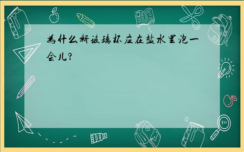 为什么新玻璃杯应在盐水里泡一会儿?