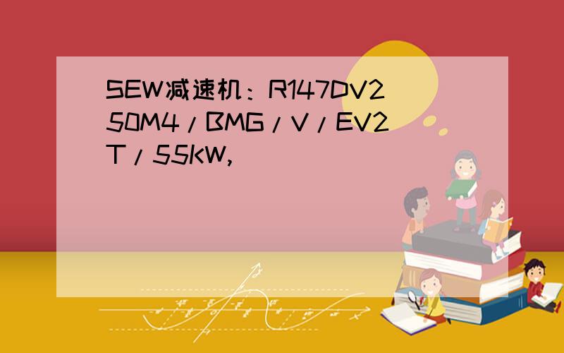 SEW减速机：R147DV250M4/BMG/V/EV2T/55KW,