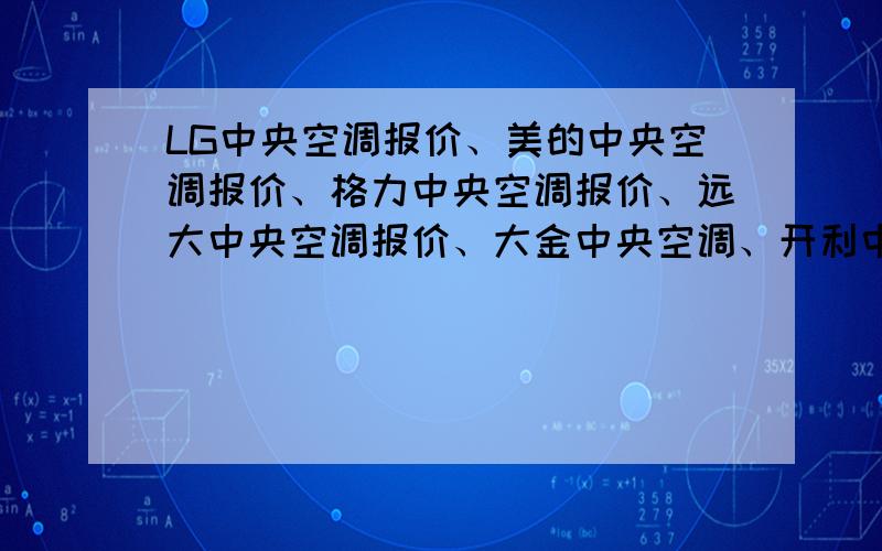 LG中央空调报价、美的中央空调报价、格力中央空调报价、远大中央空调报价、大金中央空调、开利中央空调报节能的、安装周期时间短、