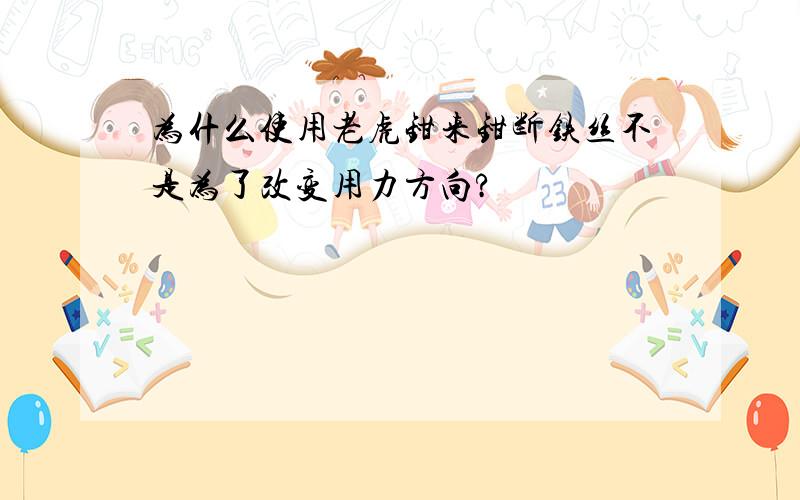 为什么使用老虎钳来钳断铁丝不是为了改变用力方向?