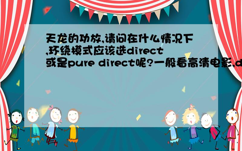 天龙的功放,请问在什么情况下,环绕模式应该选direct或是pure direct呢?一般看高清电影,dolby PLII 或DTS NEO?