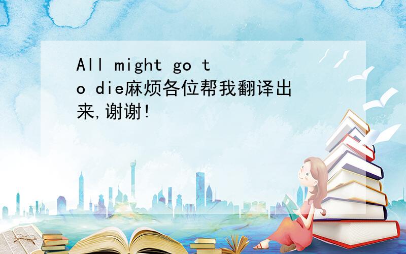 All might go to die麻烦各位帮我翻译出来,谢谢!