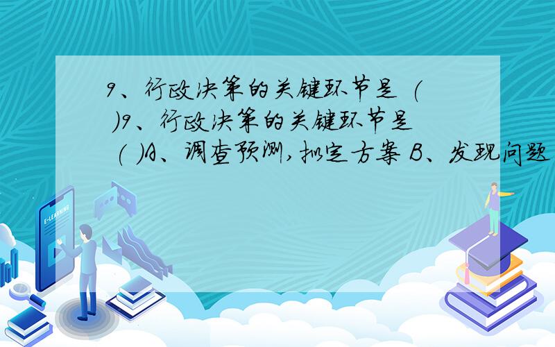 9、行政决策的关键环节是 ( )9、行政决策的关键环节是 ( )A、调查预测,拟定方案 B、发现问题、确定目标 ； C、评估选优,决定方案 D、局部试点,完善决策 ；