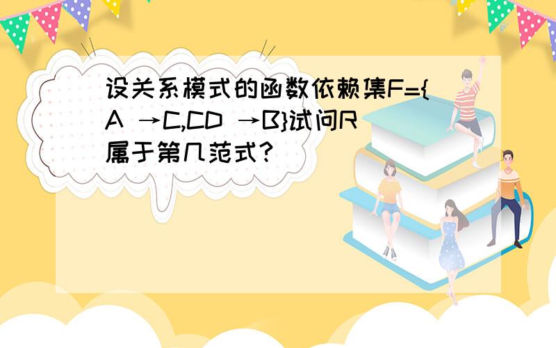 设关系模式的函数依赖集F={A →C,CD →B}试问R属于第几范式?