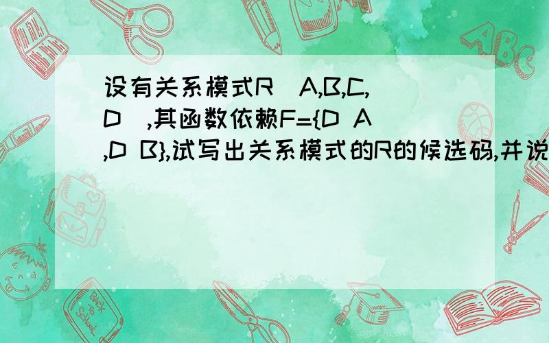 设有关系模式R(A,B,C,D),其函数依赖F={D A,D B},试写出关系模式的R的候选码,并说明理由