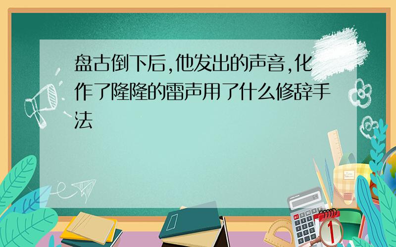 盘古倒下后,他发出的声音,化作了隆隆的雷声用了什么修辞手法