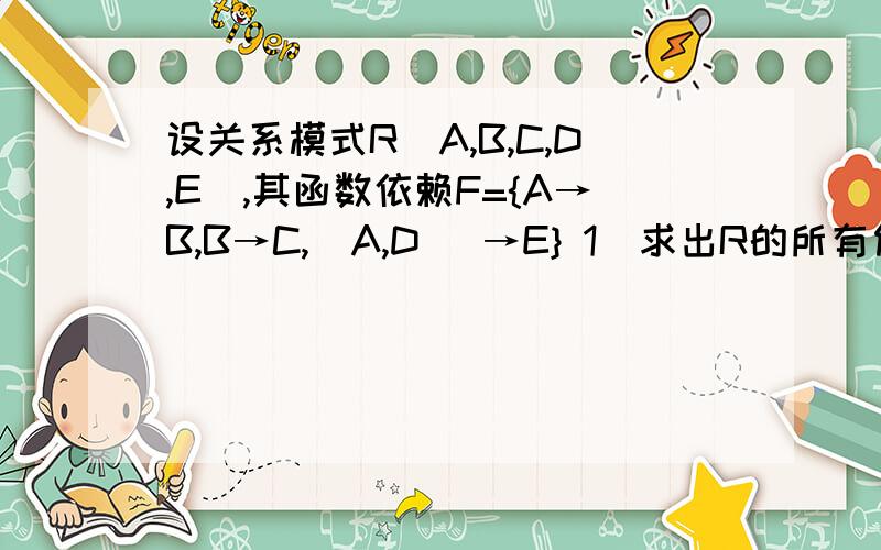 设关系模式R(A,B,C,D,E),其函数依赖F={A→B,B→C,(A,D) →E} 1）求出R的所有候选码；并说明理由.R最高满足几级范式?并简述理由.