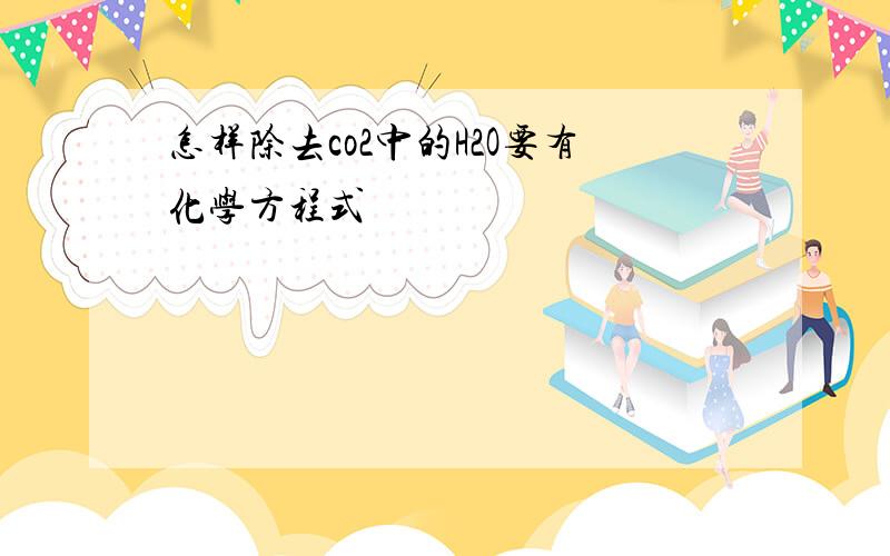 怎样除去co2中的H2O要有化学方程式