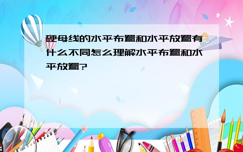 硬母线的水平布置和水平放置有什么不同怎么理解水平布置和水平放置?