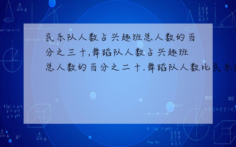 民乐队人数占兴趣班总人数的百分之三十,舞蹈队人数占兴趣班总人数的百分之二十.舞蹈队人数比民乐队少十五人,兴趣班共有多少人?