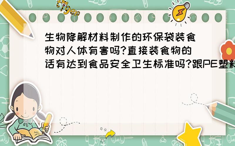生物降解材料制作的环保袋装食物对人体有害吗?直接装食物的话有达到食品安全卫生标准吗?跟PE塑料保鲜袋比较哪个更好