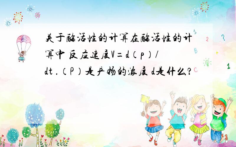 关于酶活性的计算在酶活性的计算中 反应速度V=d（p）/dt .（P）是产物的浓度 d是什么?