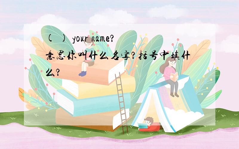 ( ) your name?意思你叫什么名字?括号中填什么?