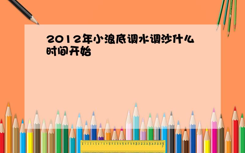 2012年小浪底调水调沙什么时间开始